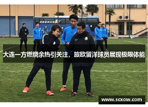 大连一方燃烧余热引关注，旅欧留洋球员展现极限体能