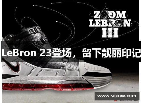 LeBron 23登场，留下靓丽印记
